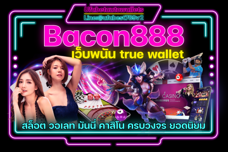 Bacon888 คาสิโน รองรับ ทรู วอเลท รวมเกมทำเงินครบครัน